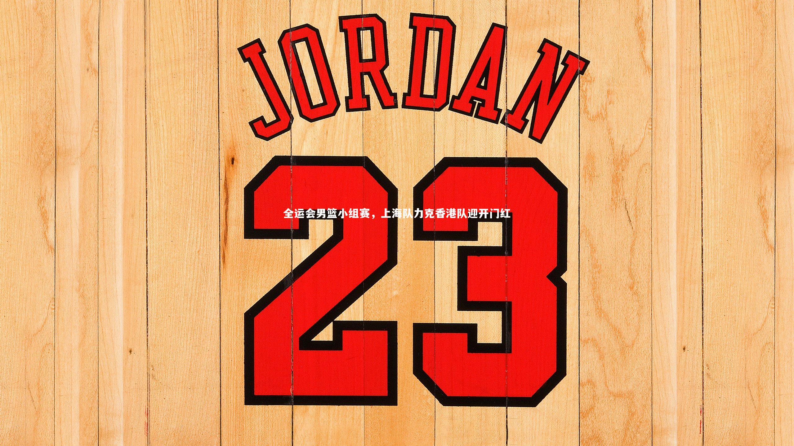 皇冠网官网|全运会男篮小组赛，上海队力克香港队迎开门红