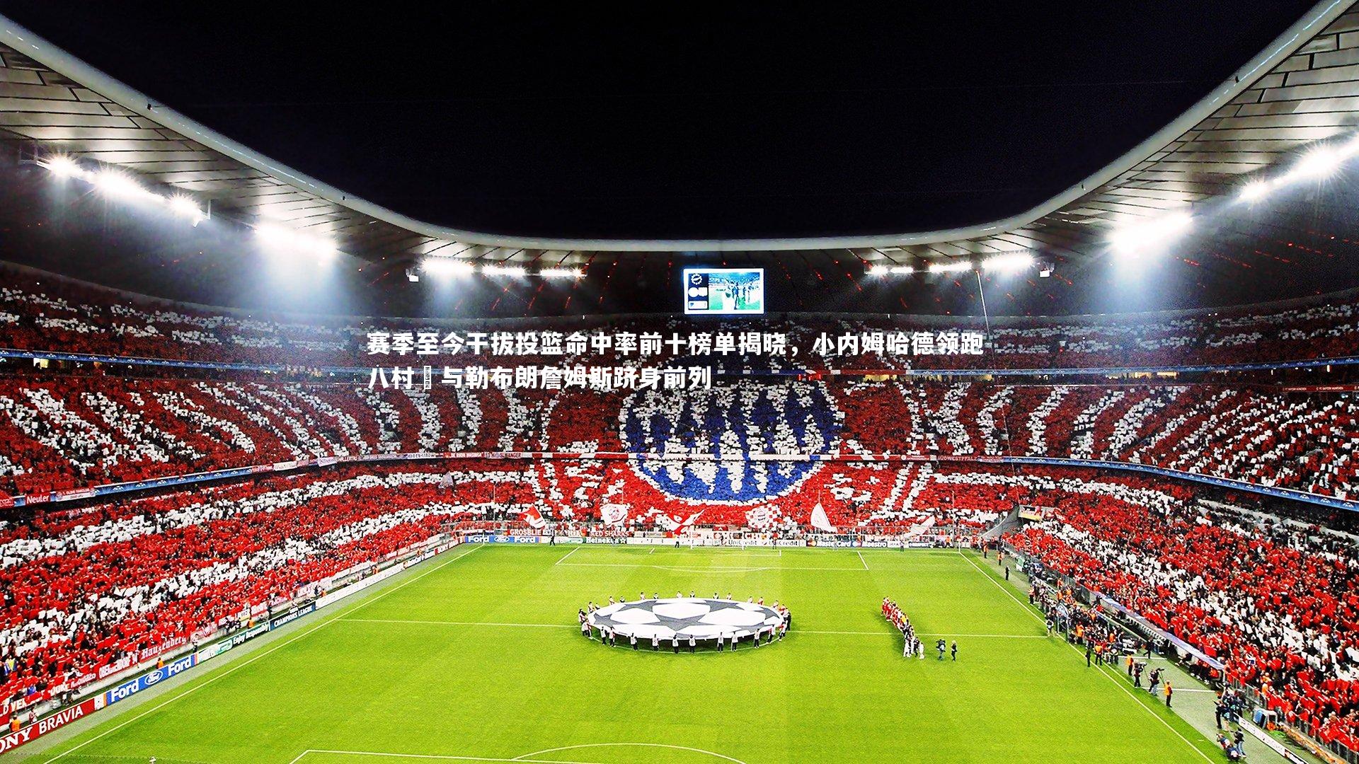 赛季至今干拔投篮命中率前十榜单揭晓，小内姆哈德领跑 八村塁与勒布朗詹姆斯跻身前列