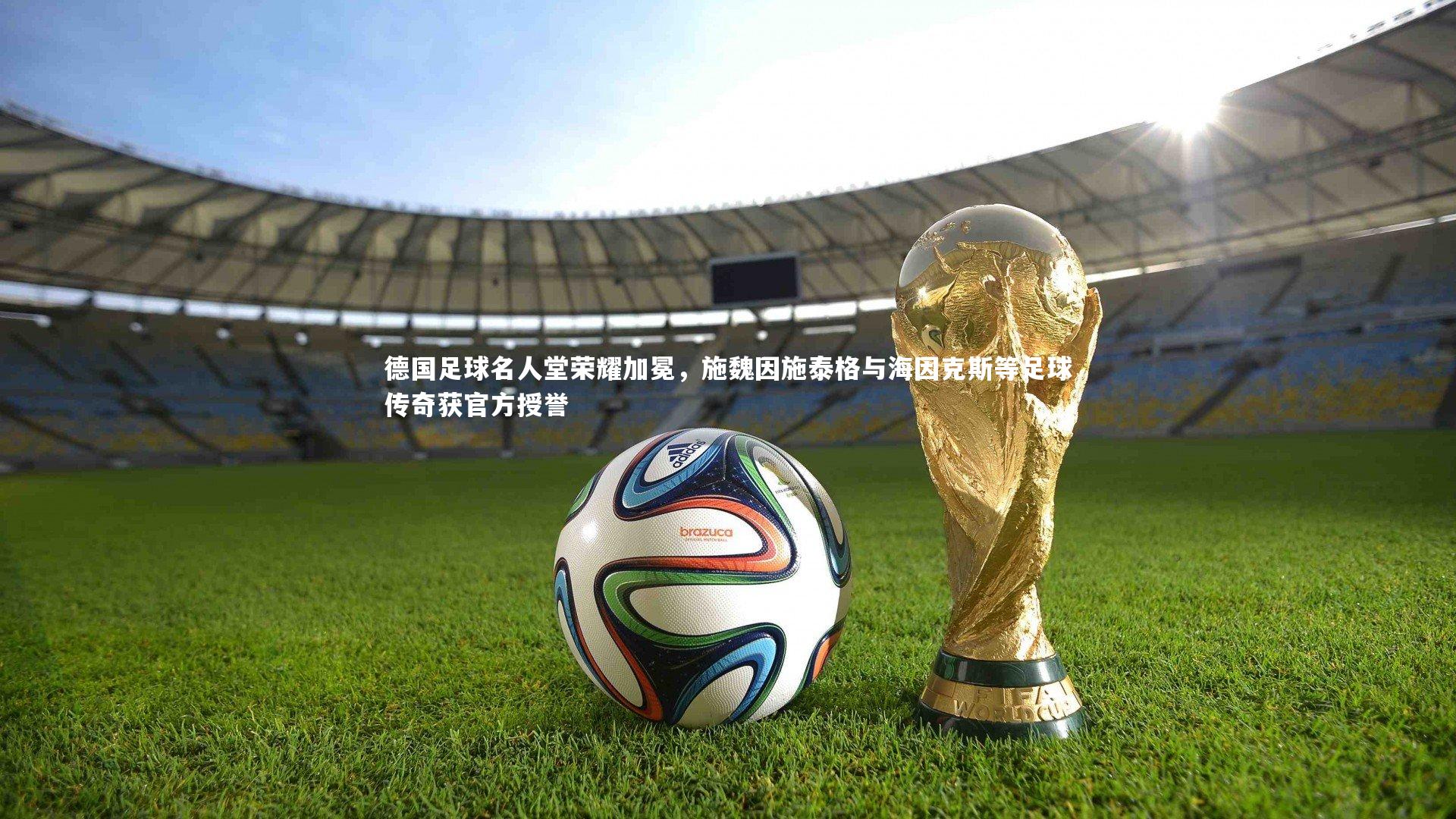 皇冠网官网-德国足球名人堂荣耀加冕，施魏因施泰格与海因克斯等足球传奇获官方授誉