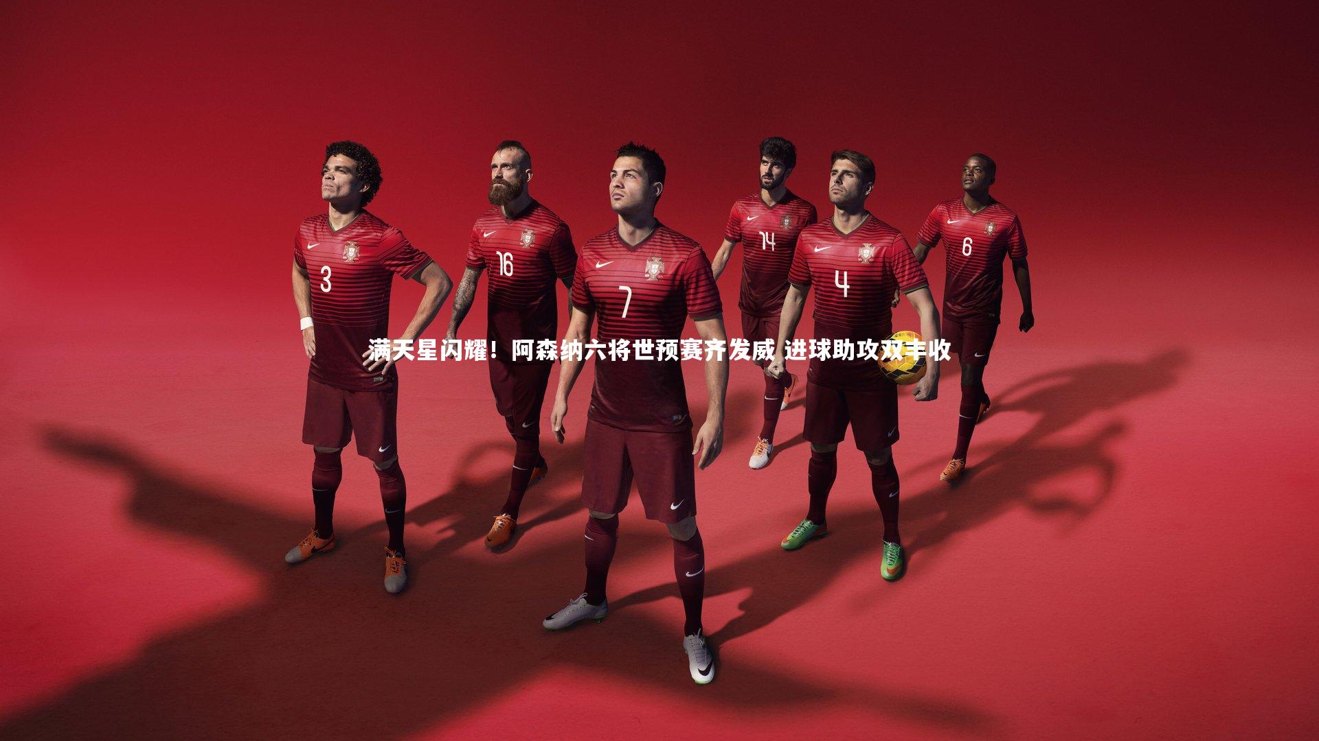 满天星闪耀！阿森纳六将世预赛齐发威 进球助攻双丰收