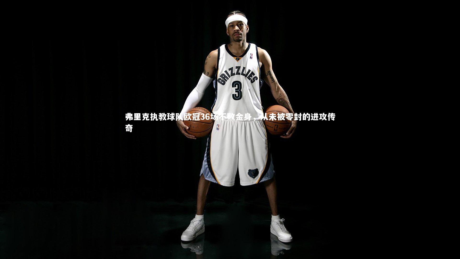 皇冠体育官网-弗里克执教球队欧冠36场不败金身，从未被零封的进攻传奇