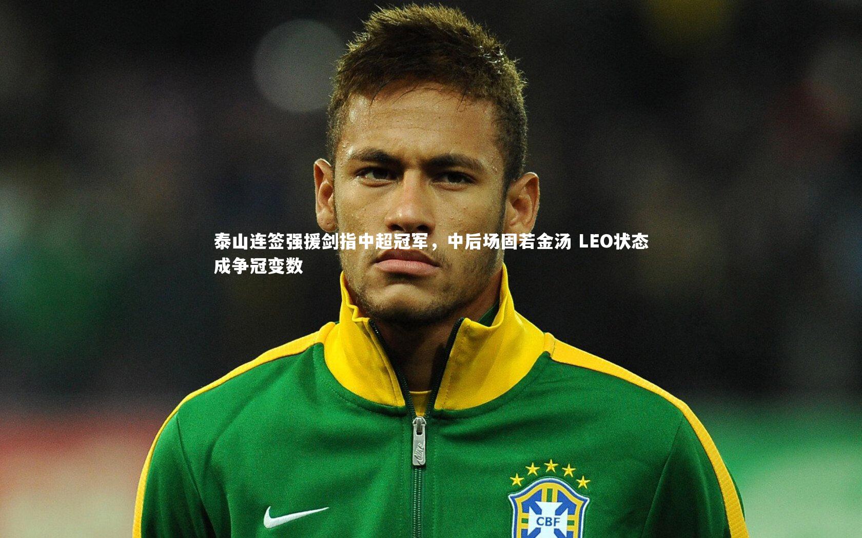 泰山连签强援剑指中超冠军,中后场固若金汤 LEO状态成争冠变数