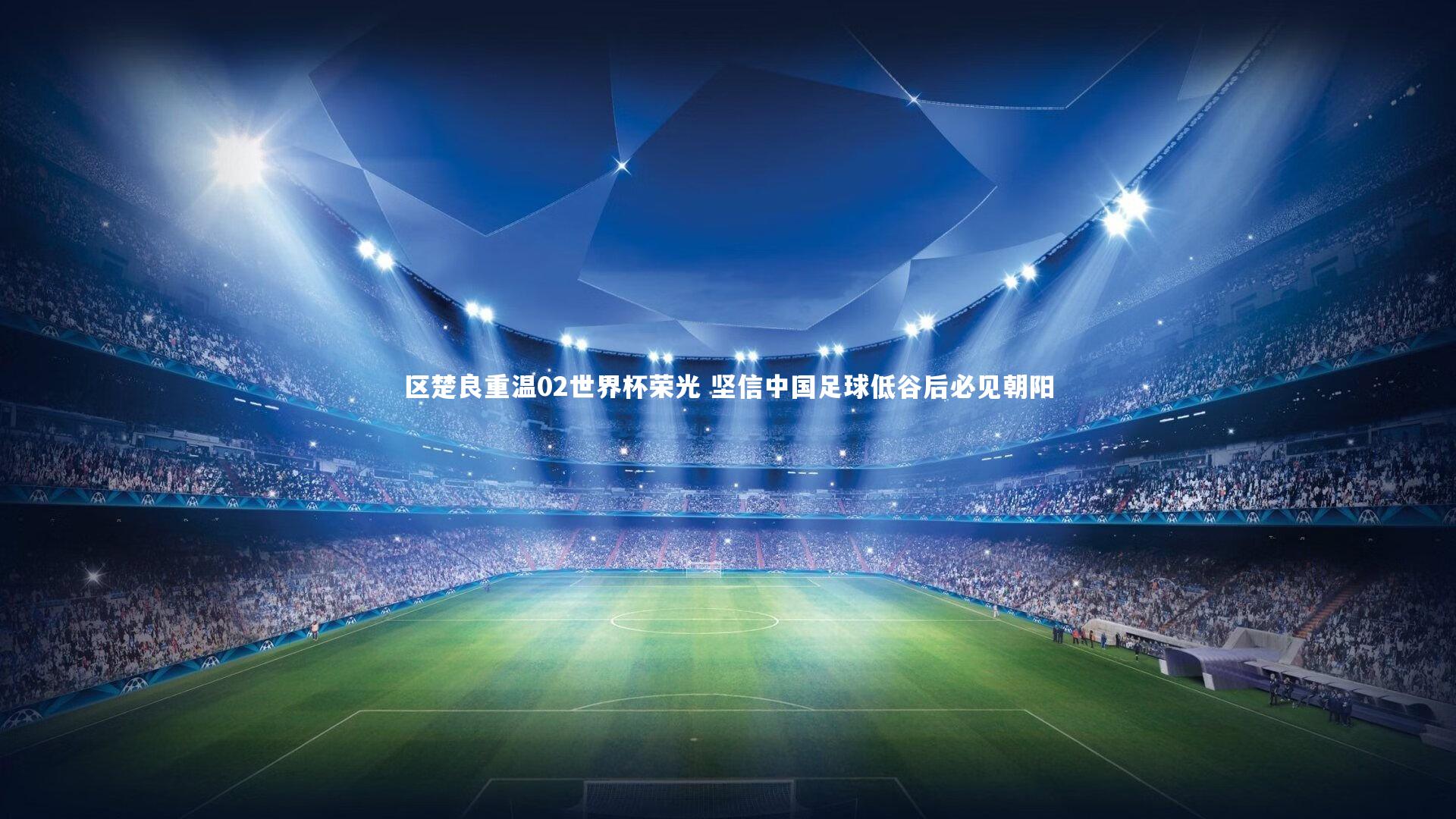 区楚良重温02世界杯荣光 坚信中国足球低谷后必见朝阳