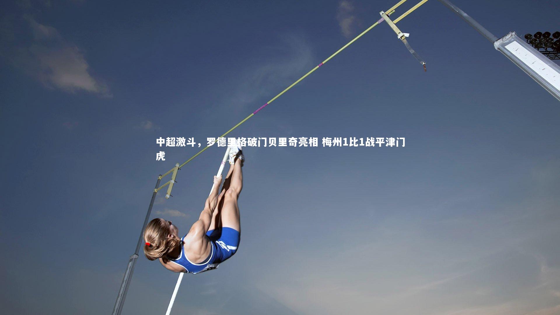 皇冠体育官网-中超激斗,罗德里格破门贝里奇亮相 梅州1比1战平津门虎